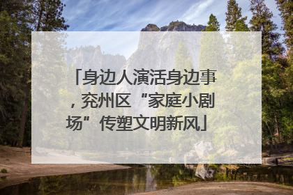 身边人演活身边事，兖州区“家庭小剧场”传塑文明新风